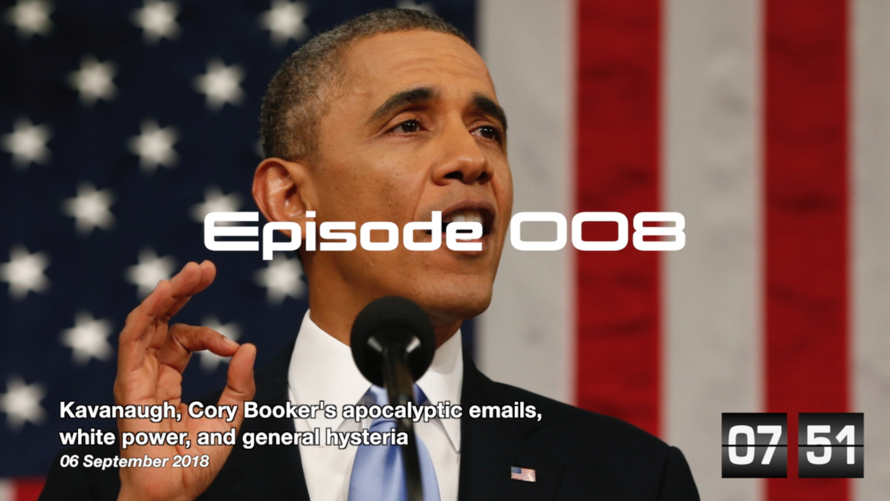 Episode 008: Kavanaugh, Cory Booker’s apocalyptic emails, white power, and general hysteria.